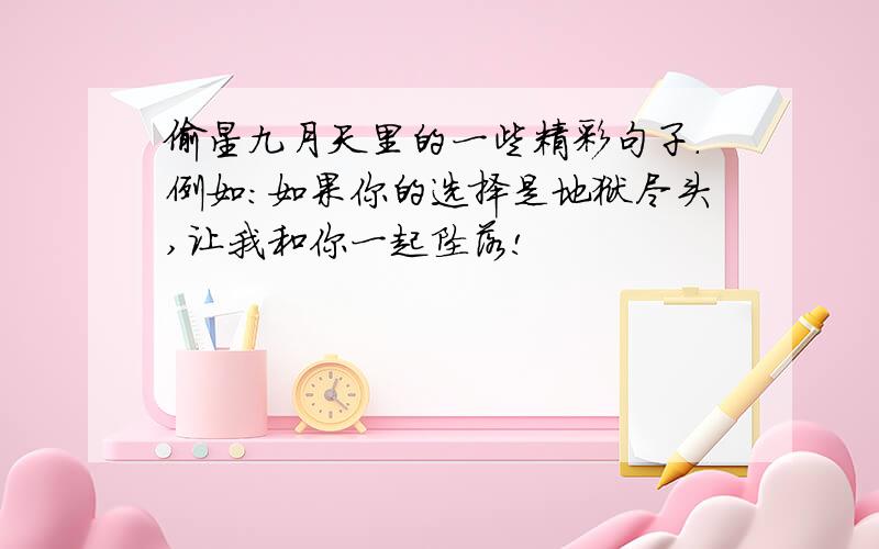 偷星九月天里的一些精彩句子.例如：如果你的选择是地狱尽头,让我和你一起坠落!