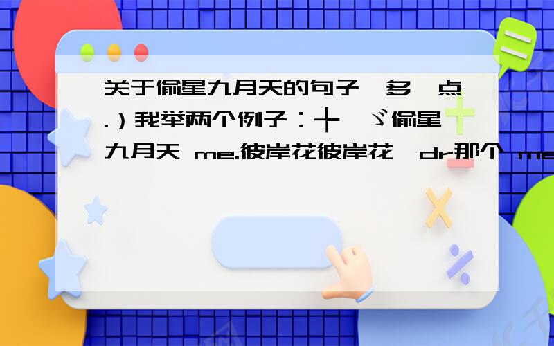 关于偷星九月天的句子,多一点.）我举两个例子：╄→ゞ偷星九月天 me.彼岸花彼岸花′dr那个 me.彼岸花彼岸花′dr写错了,应该是 me.彼岸花、′dr