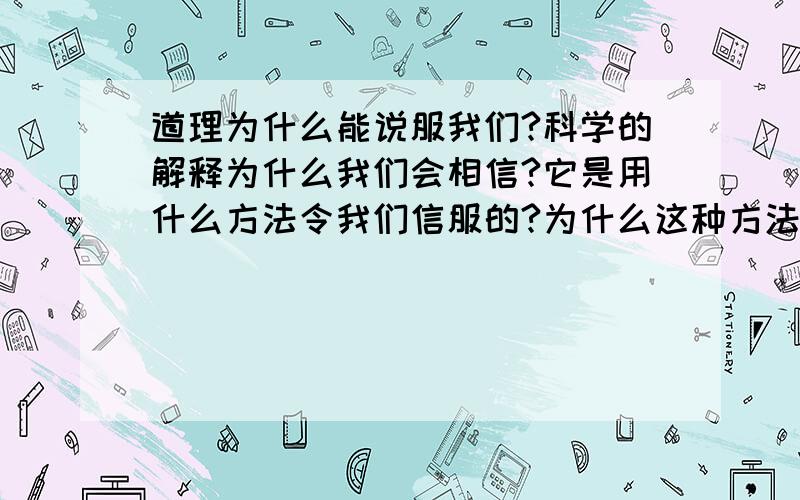 道理为什么能说服我们?科学的解释为什么我们会相信?它是用什么方法令我们信服的?为什么这种方法对?逻辑思维为什么对?哲学的思辩,论证,反证,为什么对?因为. 所以.  这世上所有问题仿佛