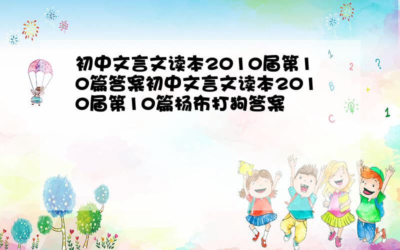 初中文言文读本2010届第10篇答案初中文言文读本2010届第10篇杨布打狗答案