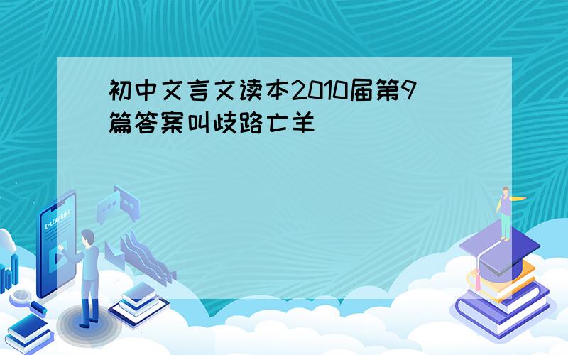 初中文言文读本2010届第9篇答案叫歧路亡羊