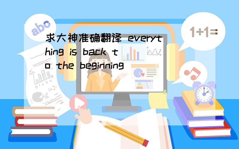 求大神准确翻译 everything is back to the beginning