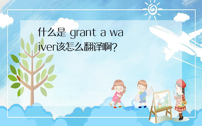 什么是 grant a waiver该怎么翻译啊?