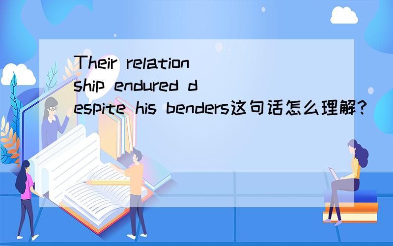 Their relationship endured despite his benders这句话怎么理解?