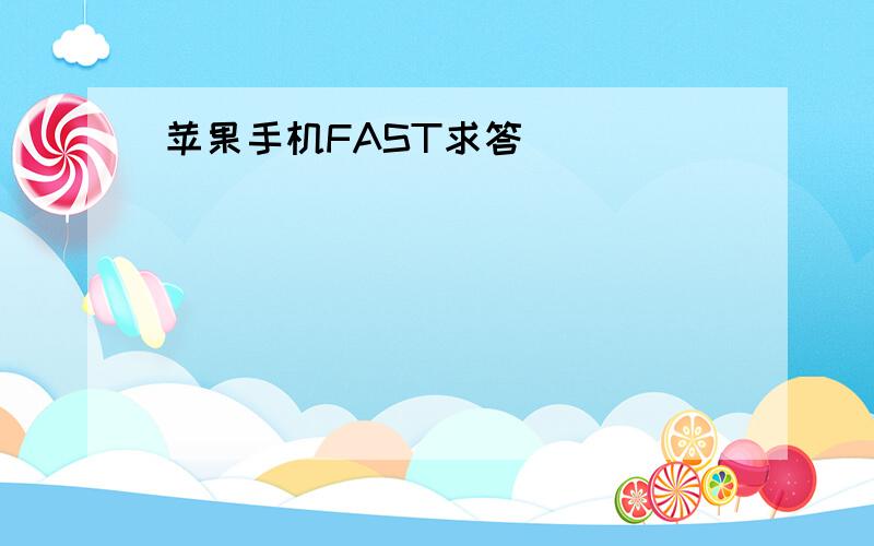 苹果手机FAST求答