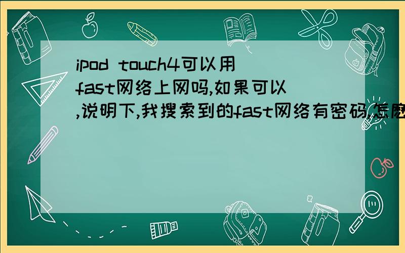 ipod touch4可以用fast网络上网吗,如果可以,说明下,我搜索到的fast网络有密码,怎麽才能破解这个密码,解决了我追加50分