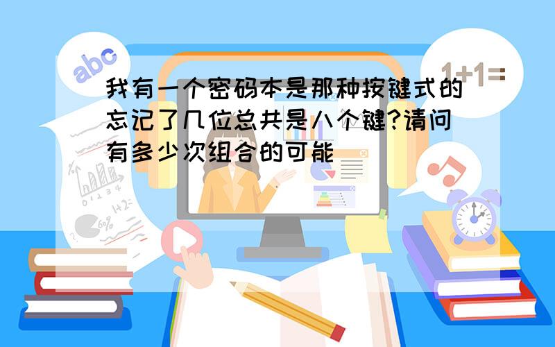 我有一个密码本是那种按键式的忘记了几位总共是八个键?请问有多少次组合的可能