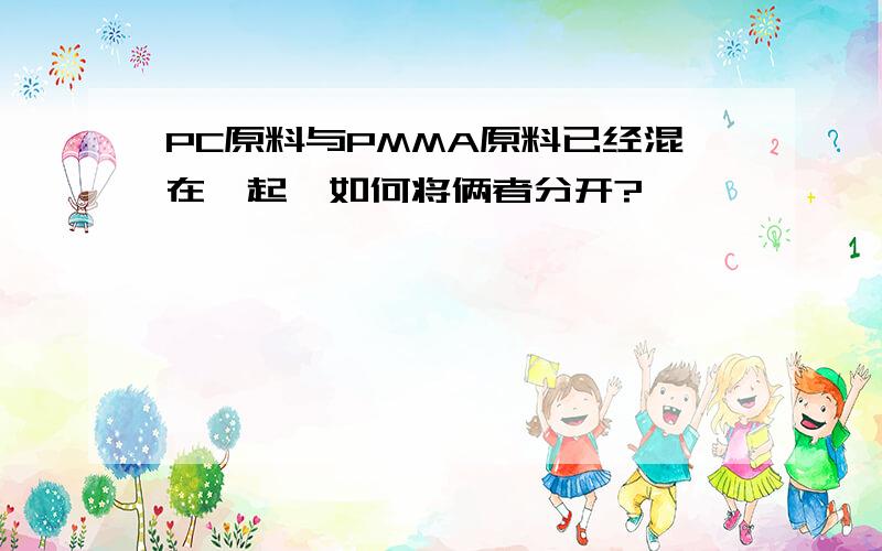 PC原料与PMMA原料已经混在一起,如何将俩者分开?