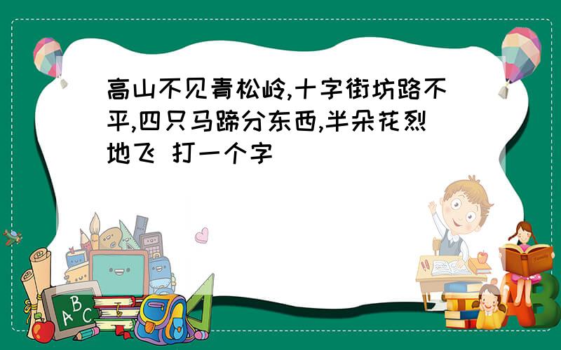 高山不见青松岭,十字街坊路不平,四只马蹄分东西,半朵花烈地飞 打一个字