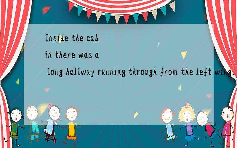 Inside the cabin there was a long hallway running through from the left wing...Inside the cabin there was a long hallway running through from the left wing to the right,with two sets of bathrooms in the middle.