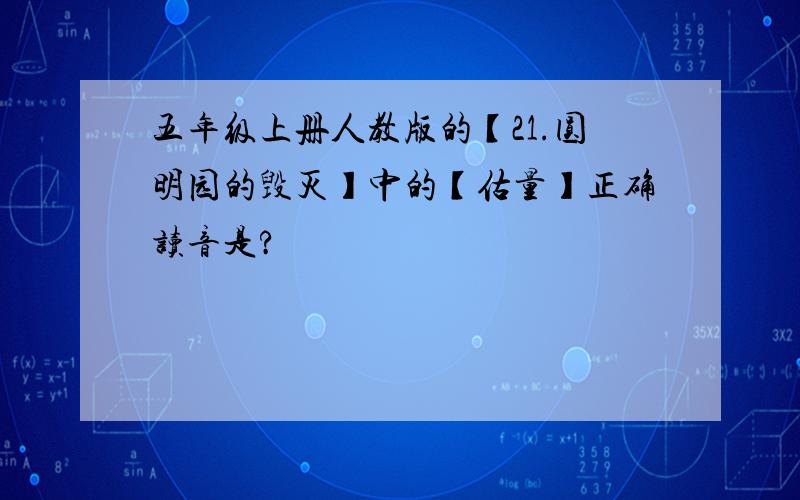 五年级上册人教版的【21.圆明园的毁灭】中的【估量】正确读音是?