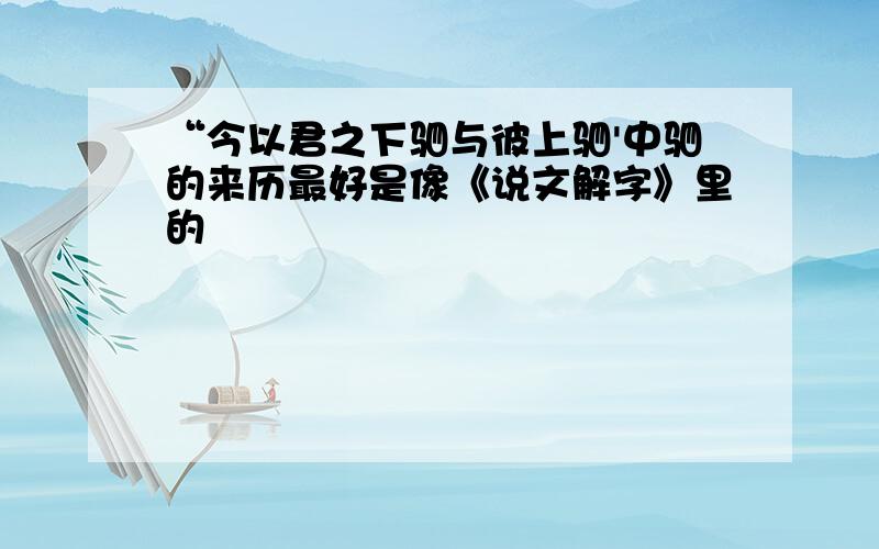 “今以君之下驷与彼上驷'中驷的来历最好是像《说文解字》里的