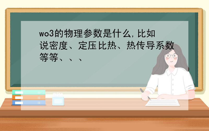 wo3的物理参数是什么,比如说密度、定压比热、热传导系数等等、、、