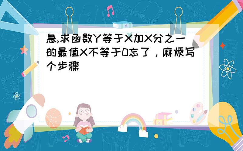 急,求函数Y等于X加X分之一的最值X不等于0忘了，麻烦写个步骤