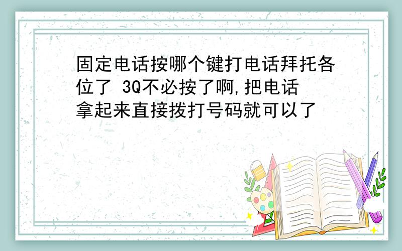 固定电话按哪个键打电话拜托各位了 3Q不必按了啊,把电话拿起来直接拨打号码就可以了