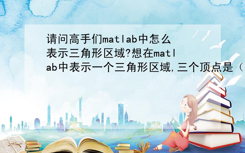 请问高手们matlab中怎么表示三角形区域?想在matlab中表示一个三角形区域,三个顶点是（0,0）（0,1）和（1,0）,并在此区域内给自变量赋值,大概就是给下面图上的各个交点处赋值吧,