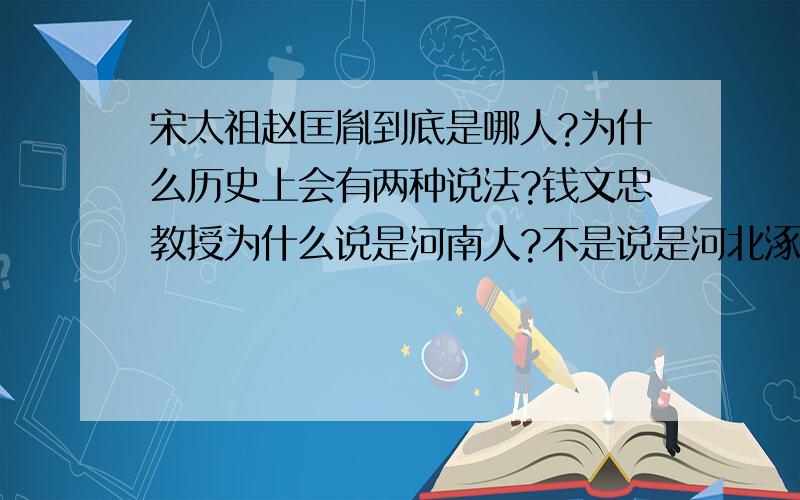 宋太祖赵匡胤到底是哪人?为什么历史上会有两种说法?钱文忠教授为什么说是河南人?不是说是河北涿洲嘛!到底有没有明确的说法?