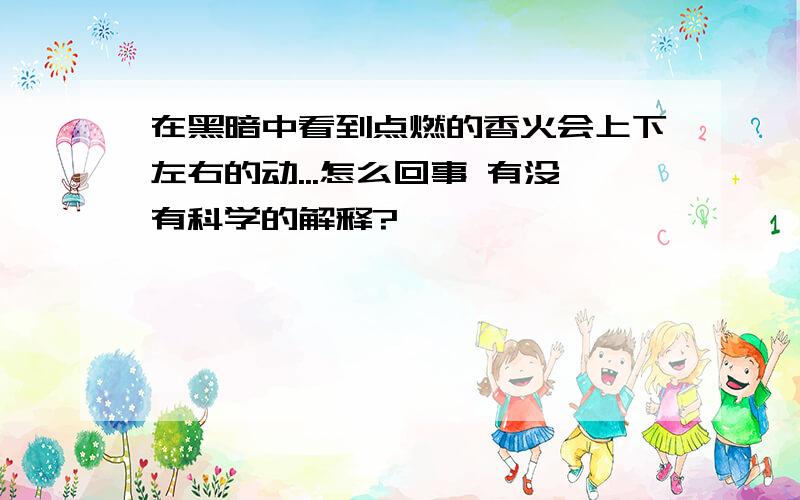 在黑暗中看到点燃的香火会上下左右的动...怎么回事 有没有科学的解释?