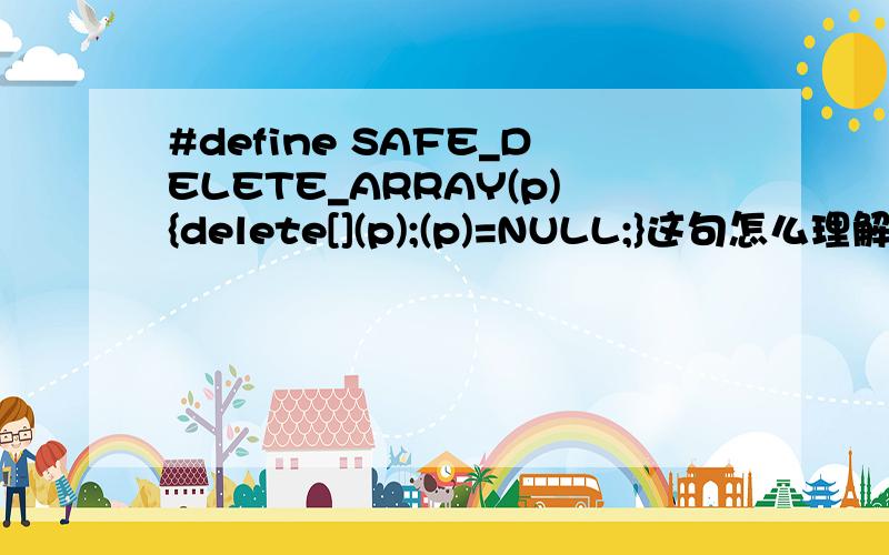 #define SAFE_DELETE_ARRAY(p){delete[](p);(p)=NULL;}这句怎么理解,请各位师兄弟们,