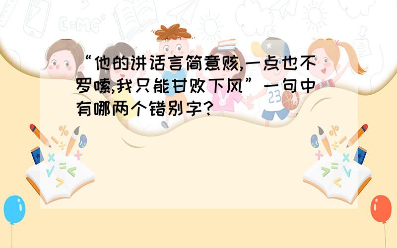 “他的讲话言简意赅,一点也不罗嗦,我只能甘败下风”一句中有哪两个错别字?