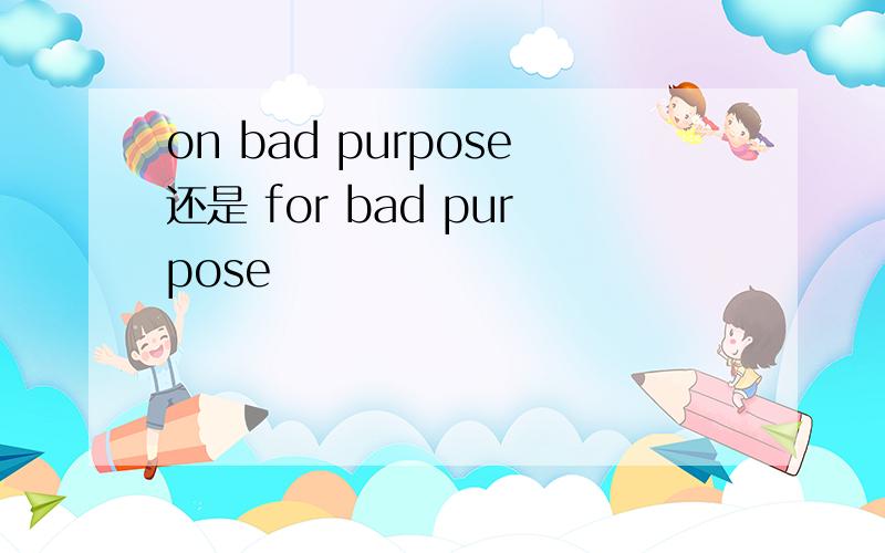 on bad purpose还是 for bad purpose