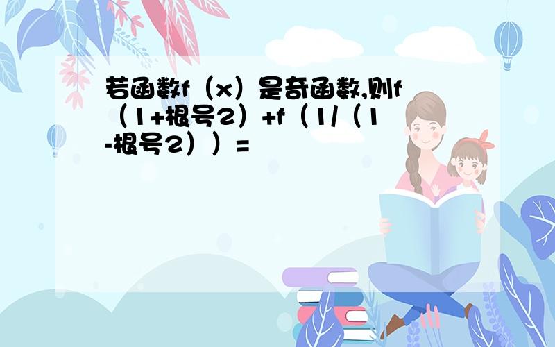 若函数f（x）是奇函数,则f（1+根号2）+f（1/（1-根号2））=