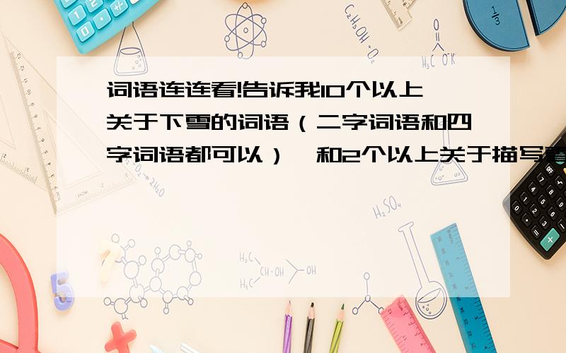 词语连连看!告诉我10个以上关于下雪的词语（二字词语和四字词语都可以）,和2个以上关于描写雪的句子!