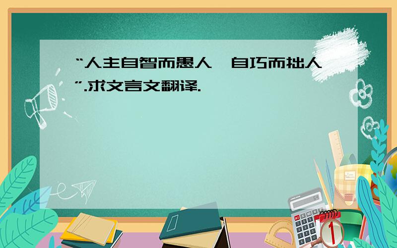 “人主自智而愚人,自巧而拙人”.求文言文翻译.