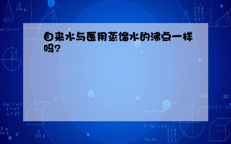 自来水与医用蒸馏水的沸点一样吗?