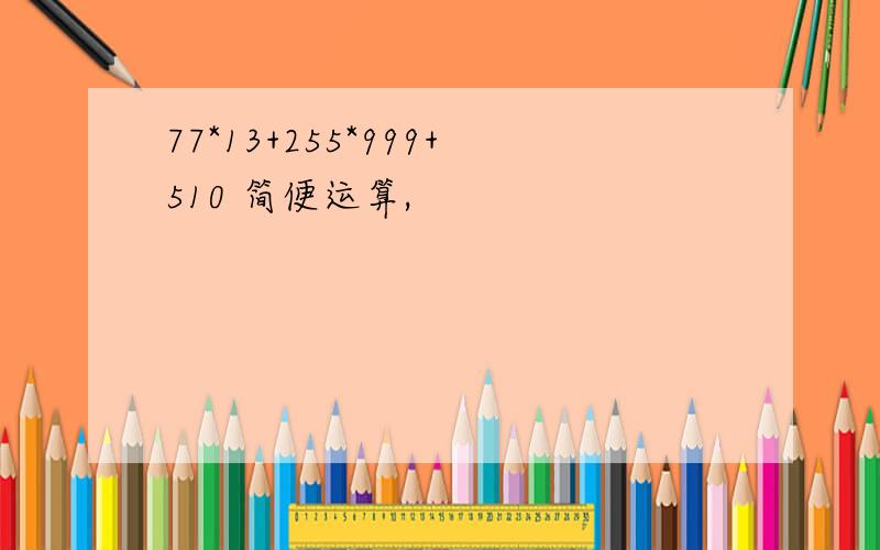 77*13+255*999+510 简便运算,