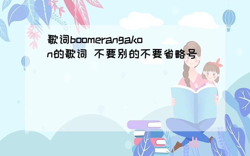 歌词boomerangakon的歌词 不要别的不要省略号