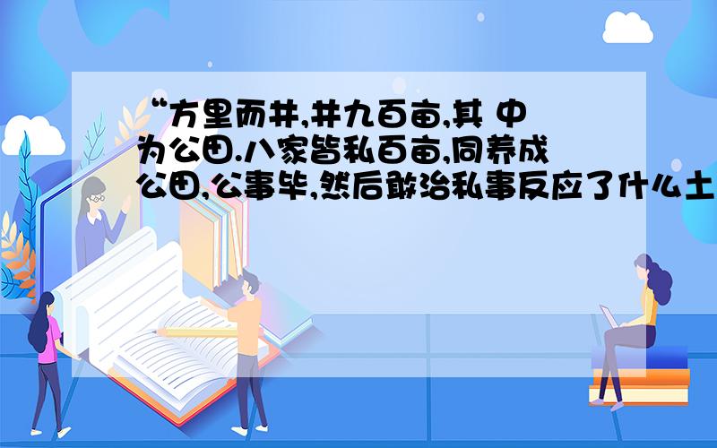 “方里而井,井九百亩,其 中为公田.八家皆私百亩,同养成公田,公事毕,然后敢治私事反应了什么土地制度,这样概括”