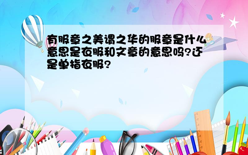 有服章之美谓之华的服章是什么意思是衣服和文章的意思吗?还是单指衣服?