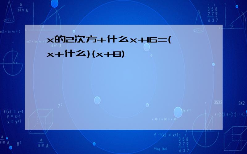 x的2次方+什么x+16=(x+什么)(x+8)