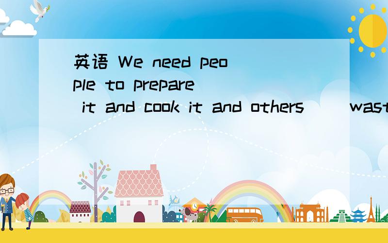 英语 We need people to prepare it and cook it and others （）waste things away.填take还是to take?take跟谁并列?need还是to prepare?顺便跟我说说,在英语中,多个and连接的句子,哪几个动词是并列的?有没有什么规定