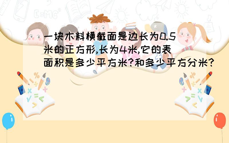 一块木料横截面是边长为0.5米的正方形,长为4米,它的表面积是多少平方米?和多少平方分米?