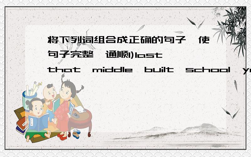 将下列词组合成正确的句子,使句子完整、通顺1)last,that,middle,built,school,year,is,the,was,this_________________________________________________________2)speech,audience,the,mover,made,scientist,which,the,a,tears,to_________________