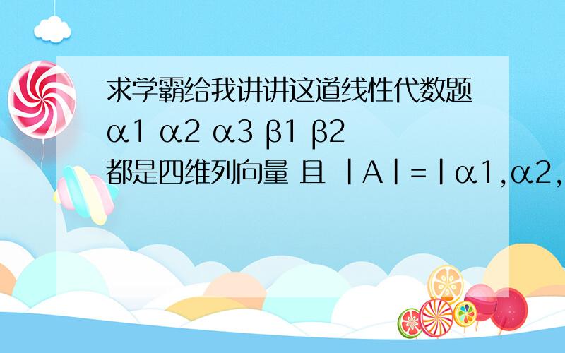 求学霸给我讲讲这道线性代数题α1 α2 α3 β1 β2都是四维列向量 且 |A|=|α1,α2,α3,β1|=m |B|=||α1,α2,β2,α3|=n 则|α3,α2,α1,β1 +β2|= 小弟我上课没认真听·= =求学霸讲一讲