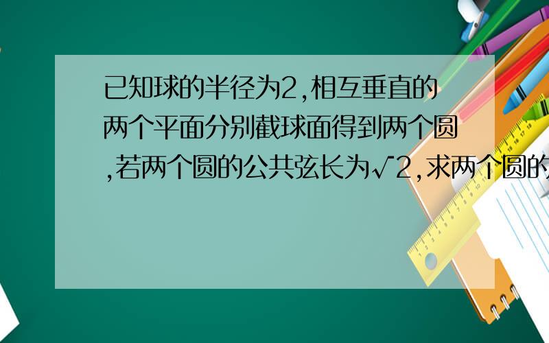 已知球的半径为2,相互垂直的两个平面分别截球面得到两个圆,若两个圆的公共弦长为√2,求两个圆的圆心距