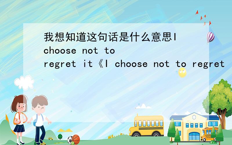 我想知道这句话是什么意思I choose not to regret it《I choose not to regret it》《Guardian》《Stem Switz》.