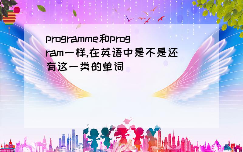 programme和program一样,在英语中是不是还有这一类的单词