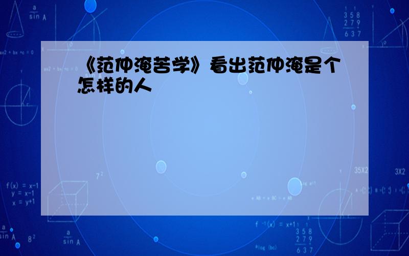 《范仲淹苦学》看出范仲淹是个怎样的人