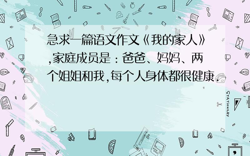 急求一篇语文作文《我的家人》,家庭成员是：爸爸、妈妈、两个姐姐和我,每个人身体都很健康.