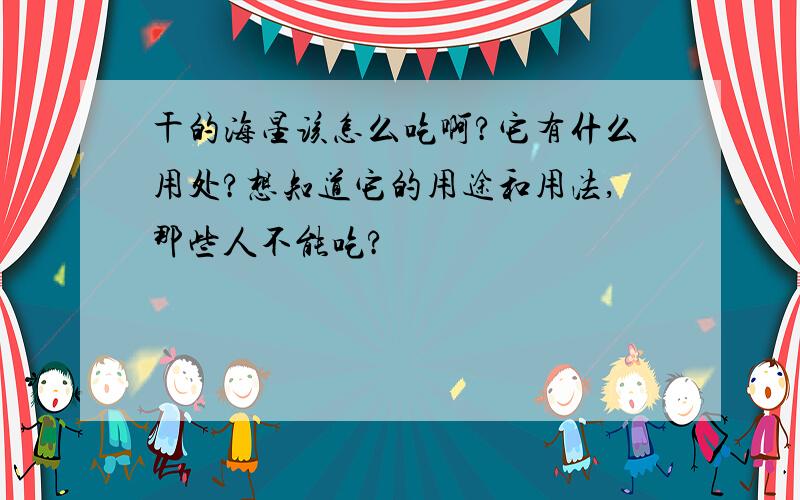 干的海星该怎么吃啊?它有什么用处?想知道它的用途和用法,那些人不能吃?