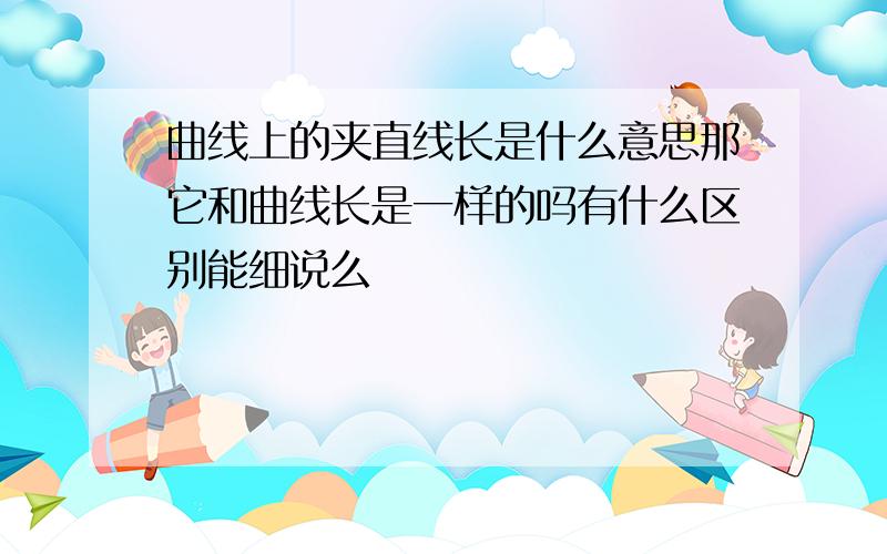 曲线上的夹直线长是什么意思那它和曲线长是一样的吗有什么区别能细说么