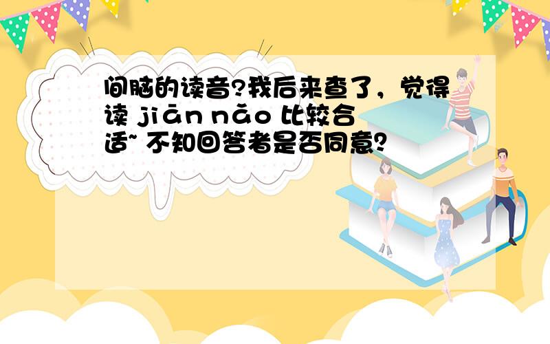 间脑的读音?我后来查了，觉得读 jiān nǎo 比较合适~ 不知回答者是否同意？