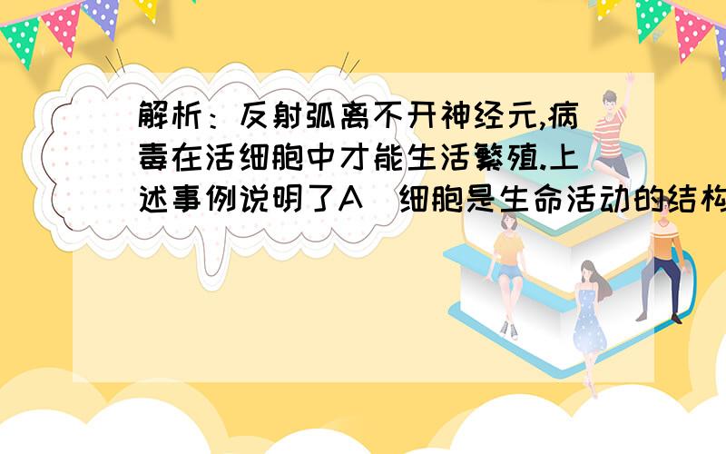 解析：反射弧离不开神经元,病毒在活细胞中才能生活繁殖.上述事例说明了A．细胞是生命活动的结构单位 B．生命系统结构的复杂性 C．器官是最基本的生命系统 D．生物的生命活动离不开细