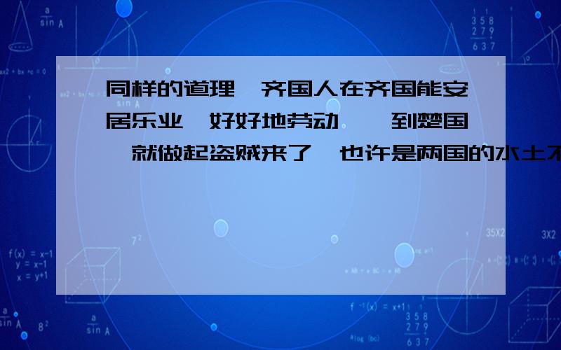 同样的道理,齐国人在齐国能安居乐业,好好地劳动,一到楚国,就做起盗贼来了,也许是两国的水土不同吧.这句话妙在哪