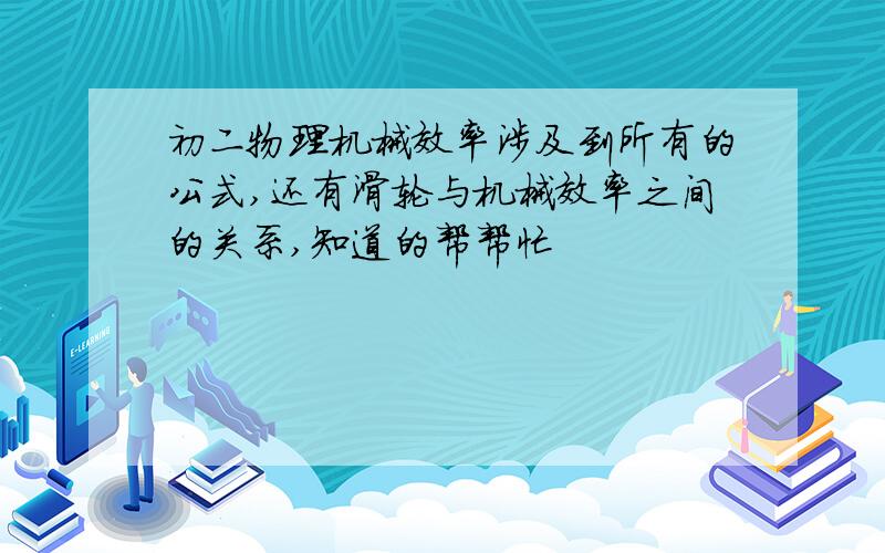 初二物理机械效率涉及到所有的公式,还有滑轮与机械效率之间的关系,知道的帮帮忙