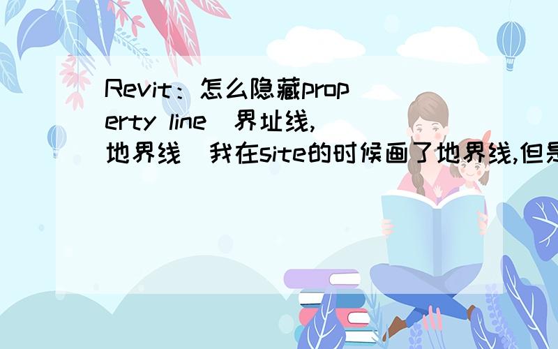 Revit：怎么隐藏property line（界址线,地界线）我在site的时候画了地界线,但是在其他的view（比如说建筑的第一层,第二层）想隐藏这个线.